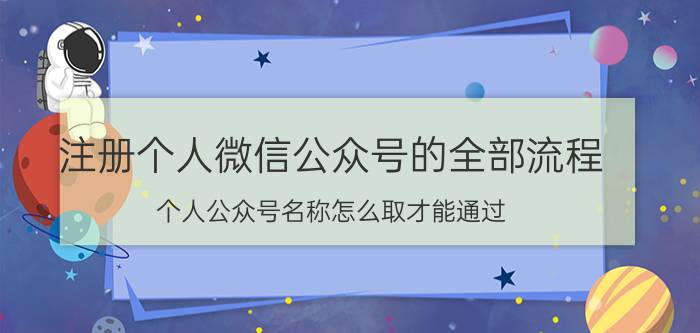 注册个人微信公众号的全部流程 个人公众号名称怎么取才能通过？